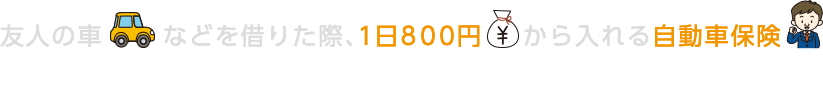 友人の車などを借りた際、１日８００円から入れる自動車保険 『１ＤＡＹ保険』をご検討ください！